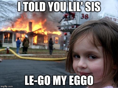 Disaster Girl Meme | I TOLD YOU LIL' SIS; LE-GO MY EGGO | image tagged in memes,disaster girl | made w/ Imgflip meme maker
