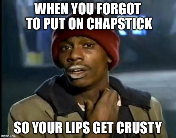 Y'all Got Any More Of That | WHEN YOU FORGOT TO PUT ON CHAPSTICK; SO YOUR LIPS GET CRUSTY | image tagged in memes,y'all got any more of that | made w/ Imgflip meme maker