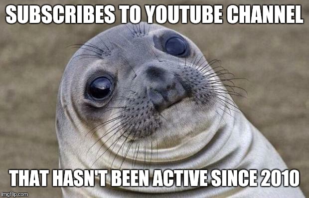 Not a true story, of course.  | SUBSCRIBES TO YOUTUBE CHANNEL; THAT HASN'T BEEN ACTIVE SINCE 2010 | image tagged in memes,awkward moment sealion,youtube,youtube channel,subscription,fml | made w/ Imgflip meme maker