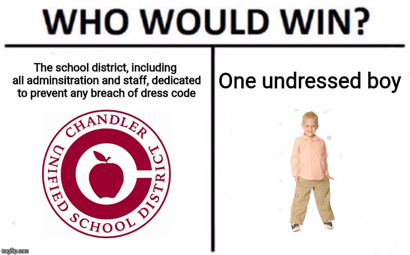 Who Would Win? Meme | The school district, including all adminsitration and staff, dedicated to prevent any breach of dress code; One undressed boy | image tagged in memes,who would win | made w/ Imgflip meme maker