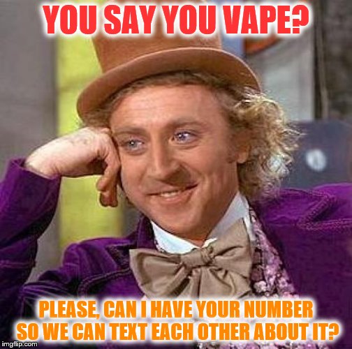 Creepy Condescending Wonka | YOU SAY YOU VAPE? PLEASE, CAN I HAVE YOUR NUMBER SO WE CAN TEXT EACH OTHER ABOUT IT? | image tagged in memes,creepy condescending wonka | made w/ Imgflip meme maker