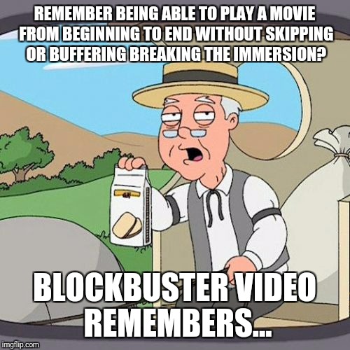 VHS Nostalgia... Yes, it's a thing. | REMEMBER BEING ABLE TO PLAY A MOVIE FROM BEGINNING TO END WITHOUT SKIPPING OR BUFFERING BREAKING THE IMMERSION? BLOCKBUSTER VIDEO REMEMBERS... | image tagged in memes,pepperidge farm remembers,blockbuster,video,store,nostalgia | made w/ Imgflip meme maker