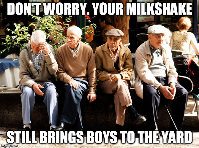 Your milkshake brings all the boys to the yard | DON'T WORRY. YOUR MILKSHAKE; STILL BRINGS BOYS TO THE YARD | image tagged in birthday,old,old man,milkshake | made w/ Imgflip meme maker