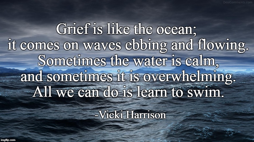 Dark Ocean | Grief is like the ocean; it comes on waves ebbing and flowing. Sometimes the water is calm, and sometimes it is overwhelming. All we can do is learn to swim. -Vicki Harrison | image tagged in dark ocean | made w/ Imgflip meme maker