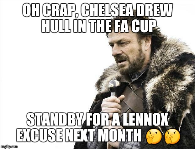 Brace Yourselves X is Coming Meme | OH CRAP, CHELSEA DREW HULL IN THE FA CUP; STANDBY FOR A LENNOX EXCUSE NEXT MONTH 🤔🤔 | image tagged in memes,brace yourselves x is coming | made w/ Imgflip meme maker