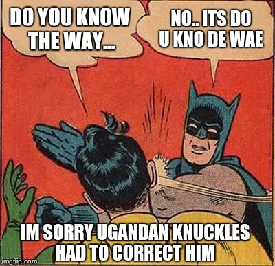 Batman Slapping Robin | DO YOU KNOW THE WAY... NO.. ITS DO U KNO DE WAE; IM SORRY UGANDAN KNUCKLES HAD TO CORRECT HIM | image tagged in memes,batman slapping robin,funny | made w/ Imgflip meme maker