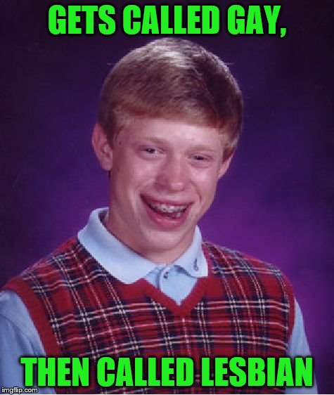 Bad Luck Brian Meme | GETS CALLED GAY, THEN CALLED LESBIAN | image tagged in memes,bad luck brian | made w/ Imgflip meme maker