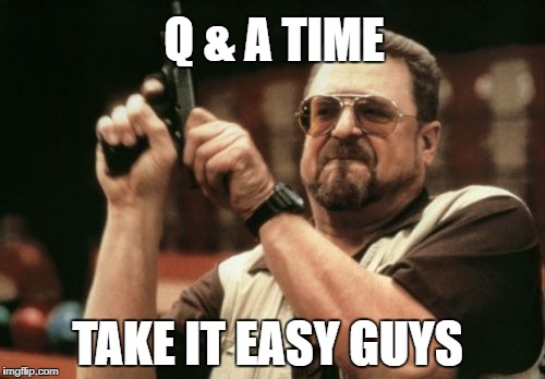 Am I The Only One Around Here Meme | Q & A TIME; TAKE IT EASY GUYS | image tagged in memes,am i the only one around here | made w/ Imgflip meme maker