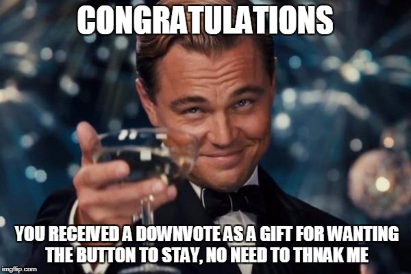 Leonardo Dicaprio Cheers Meme | CONGRATULATIONS YOU RECEIVED A DOWNVOTE AS A GIFT FOR WANTING THE BUTTON TO STAY, NO NEED TO THNAK ME | image tagged in memes,leonardo dicaprio cheers | made w/ Imgflip meme maker