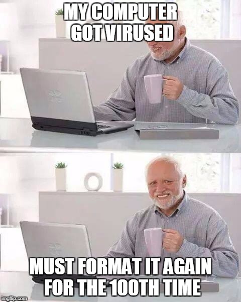 Hide the Pain Harold Meme | MY COMPUTER GOT VIRUSED; MUST FORMAT IT AGAIN FOR THE 100TH TIME | image tagged in memes,hide the pain harold | made w/ Imgflip meme maker