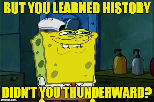 Don't You Squidward Meme | BUT YOU LEARNED HISTORY DIDN'T YOU THUNDERWARD? | image tagged in memes,dont you squidward | made w/ Imgflip meme maker