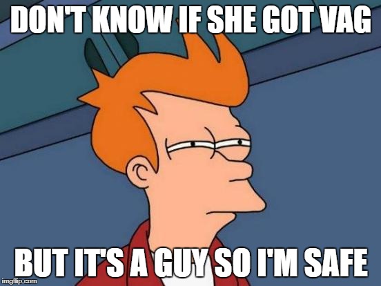 Futurama Fry | DON'T KNOW IF SHE GOT VAG; BUT IT'S A GUY SO I'M SAFE | image tagged in memes,futurama fry | made w/ Imgflip meme maker