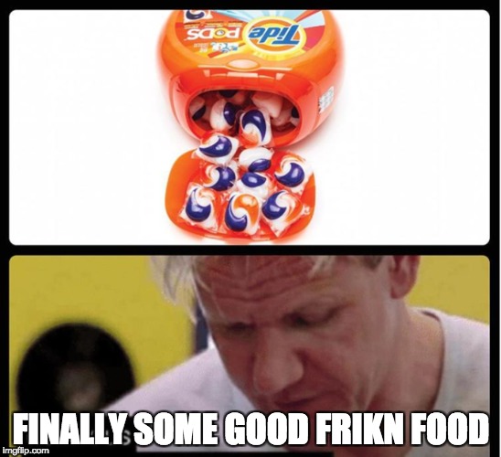 FINALLY SOME GOOD FRIKN FOOD | image tagged in tide pods | made w/ Imgflip meme maker