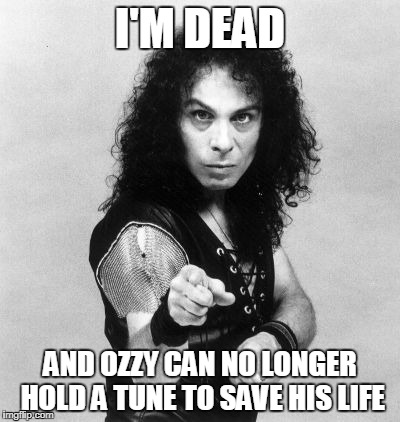 I'M DEAD AND OZZY CAN NO LONGER HOLD A TUNE TO SAVE HIS LIFE | made w/ Imgflip meme maker