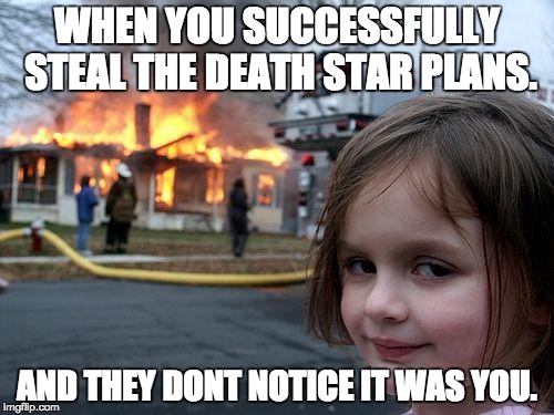 Disaster Girl Meme | WHEN YOU SUCCESSFULLY STEAL THE DEATH STAR PLANS. AND THEY DONT NOTICE IT WAS YOU. | image tagged in memes,disaster girl | made w/ Imgflip meme maker
