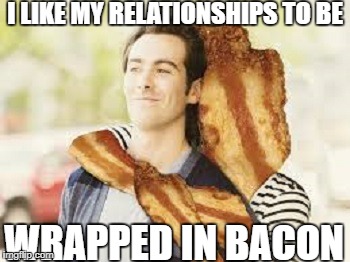 I LIKE MY RELATIONSHIPS TO BE WRAPPED IN BACON | made w/ Imgflip meme maker