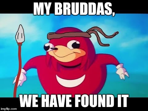 MY BRUDDAS, WE HAVE FOUND IT | made w/ Imgflip meme maker