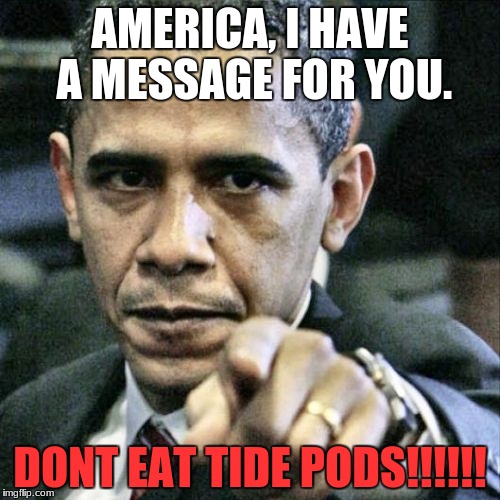Pissed Off Obama | AMERICA, I HAVE A MESSAGE FOR YOU. DONT EAT TIDE PODS!!!!!! | image tagged in memes,pissed off obama | made w/ Imgflip meme maker