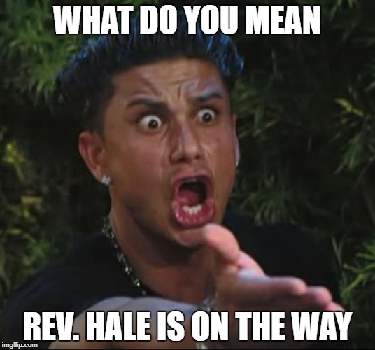 DJ Pauly D Meme | WHAT DO YOU MEAN; REV. HALE IS ON THE WAY | image tagged in memes,dj pauly d | made w/ Imgflip meme maker