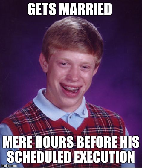 Bad Luck Brian | GETS MARRIED; MERE HOURS BEFORE HIS SCHEDULED EXECUTION | image tagged in memes,bad luck brian | made w/ Imgflip meme maker