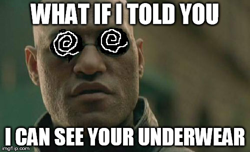 Matrix Morpheus Meme | WHAT IF I TOLD YOU; I CAN SEE YOUR UNDERWEAR | image tagged in memes,matrix morpheus | made w/ Imgflip meme maker