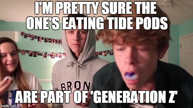 Stop blaming millennials for the "Tide Pod Challenge"   | I'M PRETTY SURE THE ONE'S EATING TIDE PODS ARE PART OF 'GENERATION Z' | image tagged in tide pod challenge,tide pods,millennials,generation z,memes | made w/ Imgflip meme maker