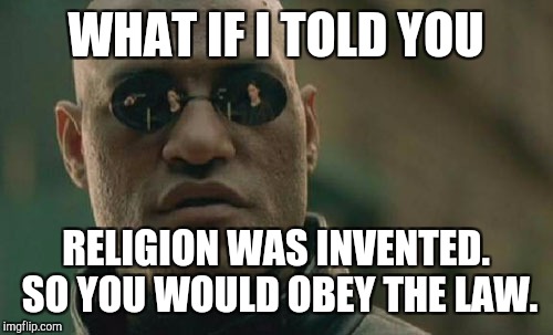 Matrix Morpheus Meme | WHAT IF I TOLD YOU; RELIGION WAS INVENTED. SO YOU WOULD OBEY THE LAW. | image tagged in memes,matrix morpheus,religion | made w/ Imgflip meme maker