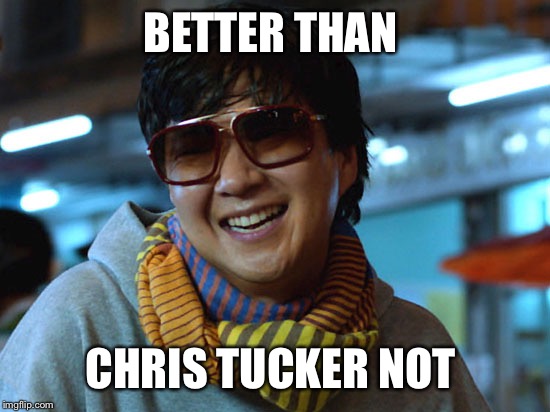 mr chow kung fu  | BETTER THAN; CHRIS TUCKER NOT | image tagged in mr chow kung fu | made w/ Imgflip meme maker