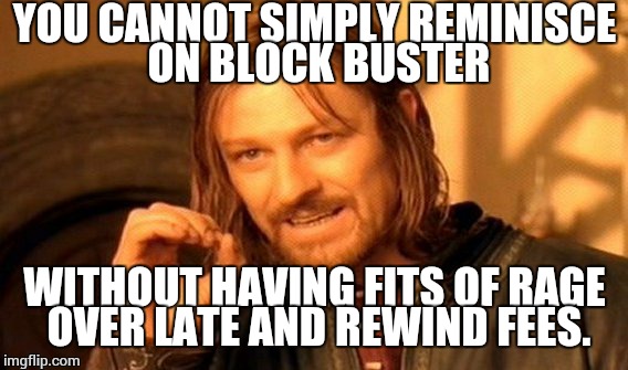 One Does Not Simply Meme | YOU CANNOT SIMPLY REMINISCE ON BLOCK BUSTER WITHOUT HAVING FITS OF RAGE OVER LATE AND REWIND FEES. | image tagged in memes,one does not simply | made w/ Imgflip meme maker