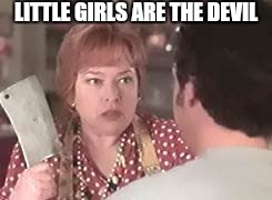 the devil | LITTLE GIRLS ARE THE DEVIL | image tagged in the devil | made w/ Imgflip meme maker