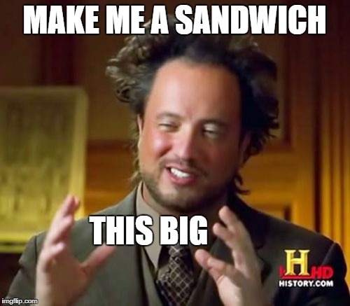 Ancient Aliens Meme | MAKE ME A SANDWICH THIS BIG | image tagged in memes,ancient aliens | made w/ Imgflip meme maker