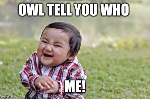 Evil Toddler Meme | OWL TELL YOU WHO; ME! | image tagged in memes,evil toddler | made w/ Imgflip meme maker