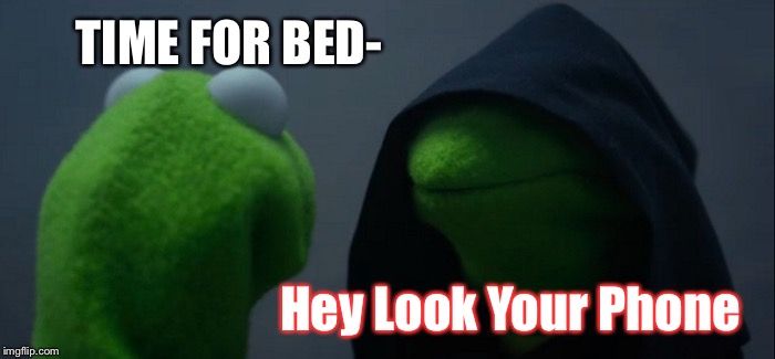 Staying up hours after bed | TIME FOR BED-; Hey Look Your Phone | image tagged in memes,evil kermit,what do we want,we all do this | made w/ Imgflip meme maker