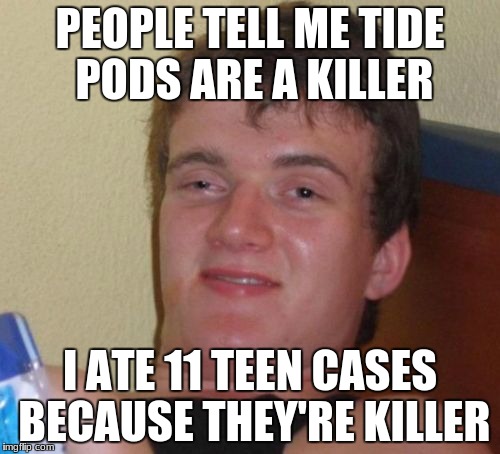 10 Guy Meme | PEOPLE TELL ME TIDE PODS ARE A KILLER; I ATE 11 TEEN CASES BECAUSE THEY'RE KILLER | image tagged in memes,10 guy | made w/ Imgflip meme maker