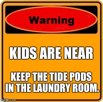 Warning Sign Meme | KIDS ARE NEAR; KEEP THE TIDE PODS IN THE LAUNDRY ROOM. | image tagged in memes,warning sign | made w/ Imgflip meme maker