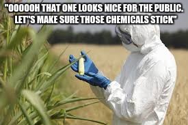 "OOOOOH THAT ONE LOOKS NICE FOR THE PUBLIC.  LET''S MAKE SURE THOSE CHEMICALS STICK" | image tagged in monsanto | made w/ Imgflip meme maker