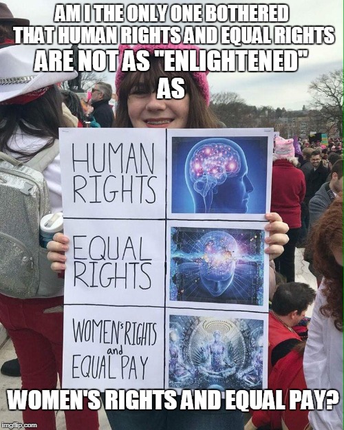 Women's march 2018 | AM I THE ONLY ONE BOTHERED THAT HUMAN RIGHTS AND EQUAL RIGHTS; ARE NOT AS "ENLIGHTENED" AS; WOMEN'S RIGHTS AND EQUAL PAY? | image tagged in expanding brain,enlightened,women's march,2018,memes | made w/ Imgflip meme maker