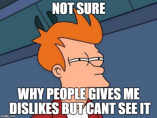 Futurama Fry | NOT SURE; WHY PEOPLE GIVES ME DISLIKES BUT CANT SEE IT | image tagged in memes,futurama fry | made w/ Imgflip meme maker
