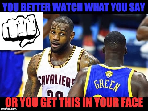 Lebron James | YOU BETTER WATCH WHAT YOU SAY; OR YOU GET THIS IN YOUR FACE | image tagged in lebron james,memes | made w/ Imgflip meme maker