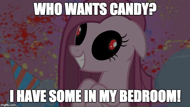 Who would follow her? | WHO WANTS CANDY? I HAVE SOME IN MY BEDROOM! | image tagged in nightmare pinkie pie,memes,candy | made w/ Imgflip meme maker