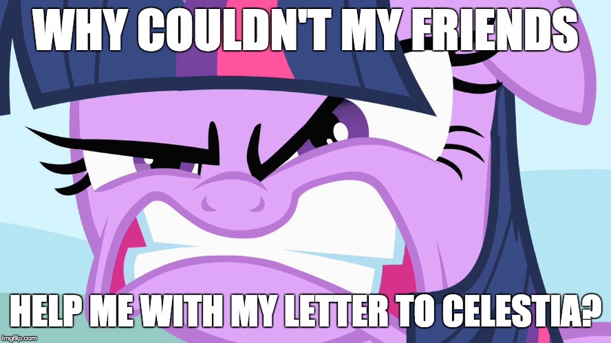 ANGRY Twilight | WHY COULDN'T MY FRIENDS HELP ME WITH MY LETTER TO CELESTIA? | image tagged in angry twilight | made w/ Imgflip meme maker