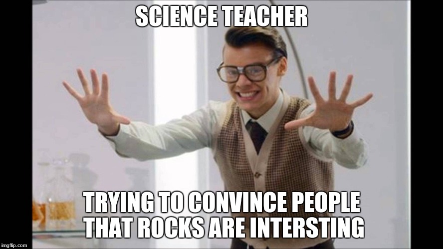 SCIENCE TEACHER; TRYING TO CONVINCE PEOPLE THAT ROCKS ARE INTERSTING | image tagged in harry styles,funny,science,best song ever,one direction,school | made w/ Imgflip meme maker