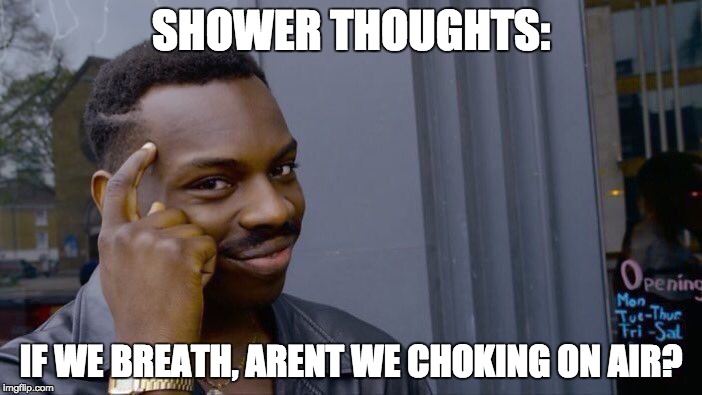 Roll Safe Think About It | SHOWER THOUGHTS:; IF WE BREATH, ARENT WE CHOKING ON AIR? | image tagged in memes,roll safe think about it | made w/ Imgflip meme maker