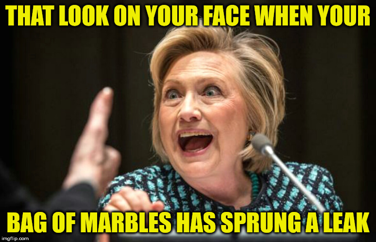 Hillary Flew Over The Cuckoo's Nest | THAT LOOK ON YOUR FACE WHEN YOUR; BAG OF MARBLES HAS SPRUNG A LEAK | image tagged in hilary crazy,memes,marbles,hillary clinton,nuts | made w/ Imgflip meme maker