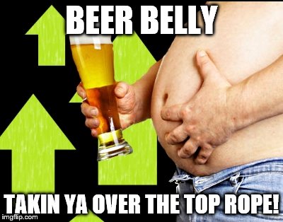 BEER BELLY TAKIN YA OVER THE TOP ROPE! | image tagged in beer belly up vote | made w/ Imgflip meme maker