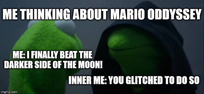 when i think about mario oddessey | ME THINKING ABOUT MARIO ODDYSSEY; ME: I FINALLY BEAT THE DARKER SIDE OF THE MOON! INNER ME: YOU GLITCHED TO DO SO | image tagged in memes,evil kermit | made w/ Imgflip meme maker