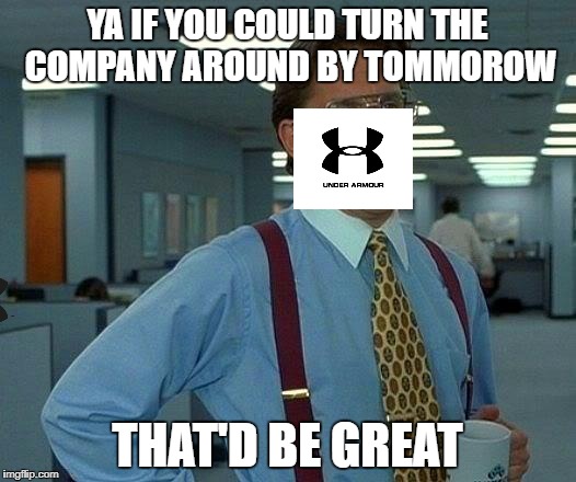 Under Armour employees  | YA IF YOU COULD TURN THE COMPANY AROUND BY TOMMOROW; THAT'D BE GREAT | image tagged in memes,that would be great | made w/ Imgflip meme maker