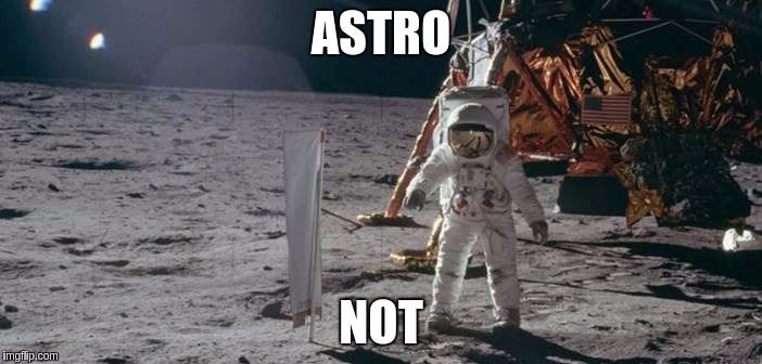 ASTRO; NOT | image tagged in fake moon landing | made w/ Imgflip meme maker