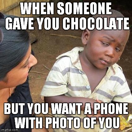 Third World Skeptical Kid | WHEN SOMEONE GAVE YOU CHOCOLATE; BUT YOU WANT A PHONE WITH PHOTO OF YOU | image tagged in memes,third world skeptical kid | made w/ Imgflip meme maker