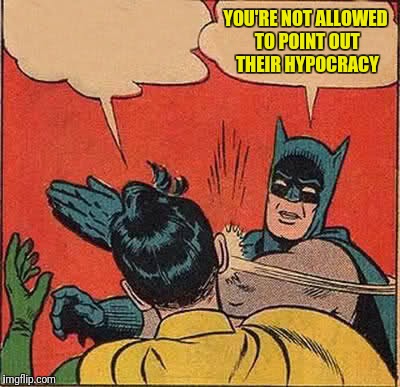 Batman Slapping Robin Meme | YOU'RE NOT ALLOWED TO POINT OUT THEIR HYPOCRACY | image tagged in memes,batman slapping robin | made w/ Imgflip meme maker